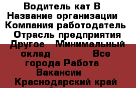 Водитель кат В › Название организации ­ Компания-работодатель › Отрасль предприятия ­ Другое › Минимальный оклад ­ 35 000 - Все города Работа » Вакансии   . Краснодарский край,Сочи г.